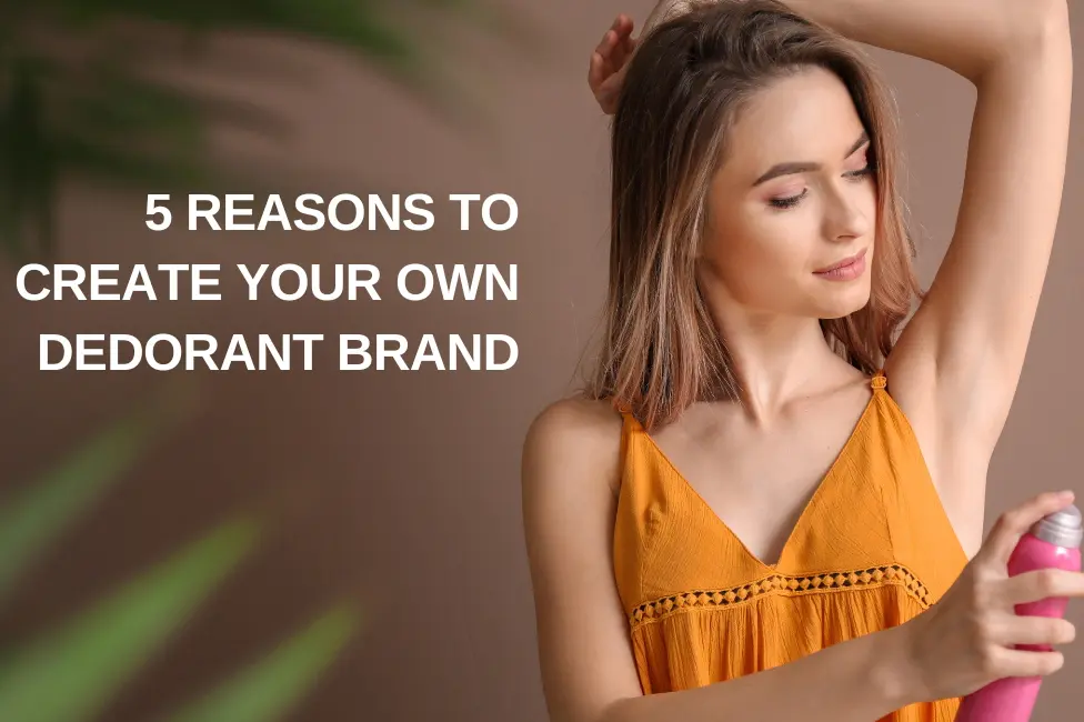 5 reasons to create your own dedorant brand