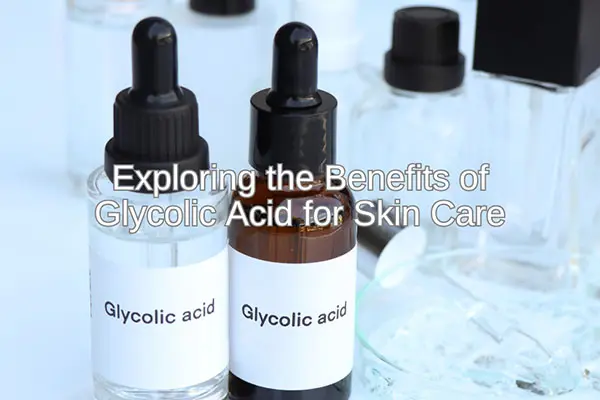 exploring the benefits of glycolic acid for skin care